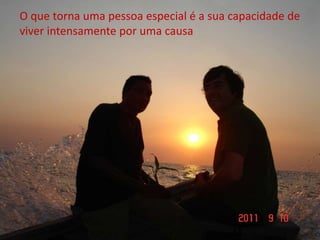 O que torna uma pessoa especial é a sua capacidade de
viver intensamente por uma causa
 