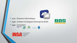 • 2010 : Directeur Informatique
• 1996 : Créateur et dirigeant d’entreprise (ESN)
• 1990 : Consultant