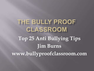Top 25 Anti Bullying Tips
         Jim Burns
www.bullyproofclassroom.com
 