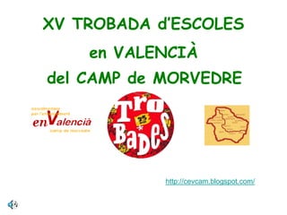 XV TROBADA d’ESCOLES
    en VALENCIÀ
del CAMP de MORVEDRE




            http://cevcam.blogspot.com/
 