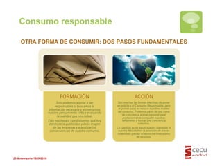 Consumo responsable 25 Aniversario 1985-2010 OTRA FORMA DE CONSUMIR: DOS PASOS FUNDAMENTALES 