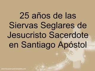 25 años de las Siervas Seglares de Jesucristo Sacerdote en Santiago Apóstol 