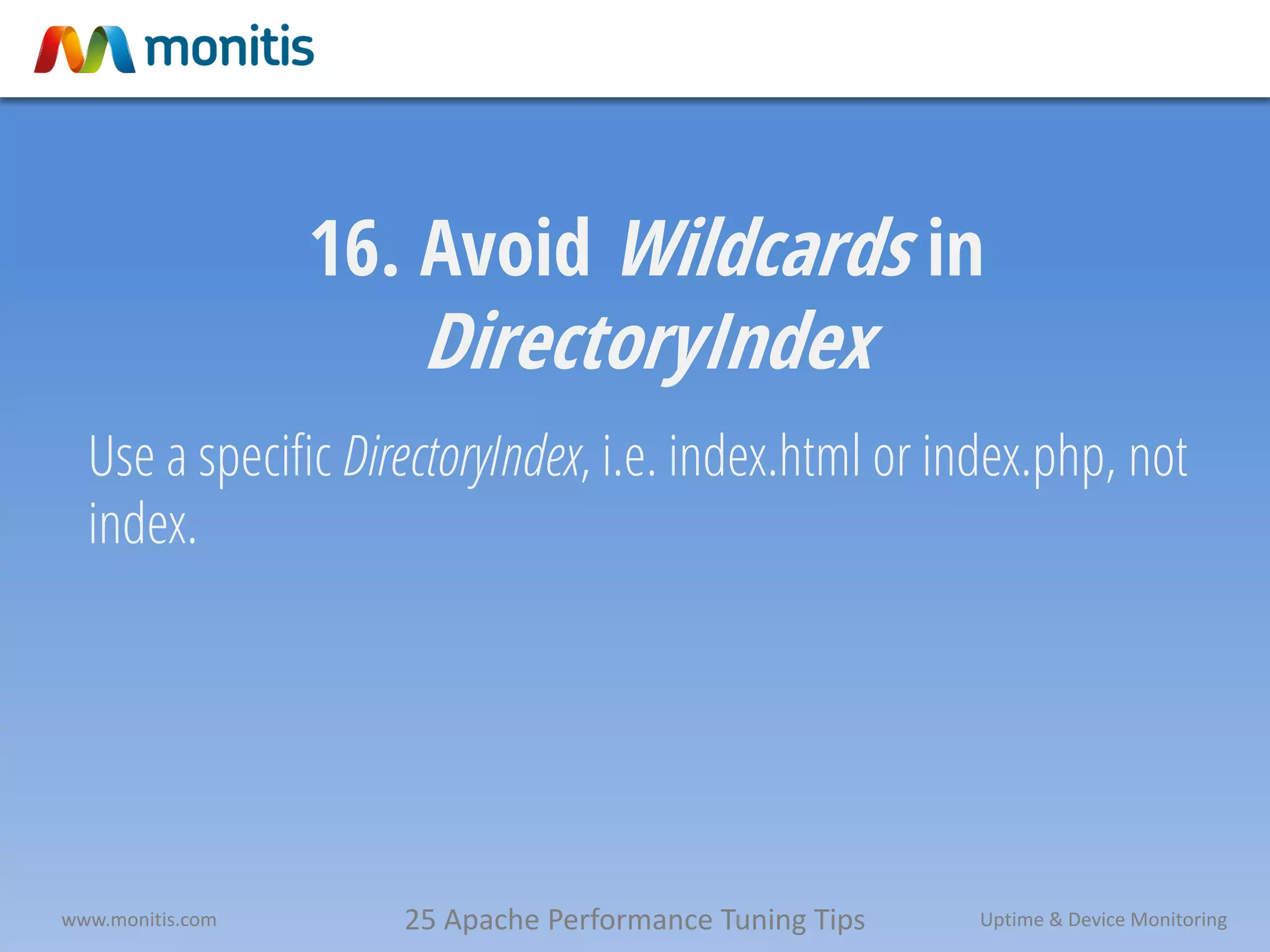 25 Apache Performance Tuning Tipswww.monitis.com Uptime & Device Monitoring
16. Avoid Wildcards in
DirectoryIndex
Use a specific DirectoryIndex, i.e. index.html or index.php, not
index.
 