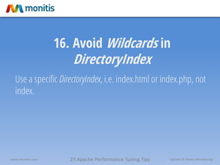 25 Apache Performance Tuning Tipswww.monitis.com Uptime & Device Monitoring
16. Avoid Wildcards in
DirectoryIndex
Use a specific DirectoryIndex, i.e. index.html or index.php, not
index.
 