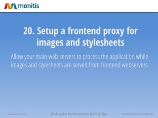 25 Apache Performance Tuning Tipswww.monitis.com Uptime & Device Monitoring
20. Setup a frontend proxy for
images and stylesheets
Allow your main web servers to process the application while
images and stylesheets are served from frontend webservers.
 