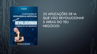 25 APLICAÇÕES DE IA
QUE VÃO REVOLUCIONAR
5 ÁREAS DO TEU
NEGÓCIO!
 