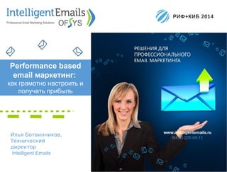 Илья Ботвинников,
Технический
директор
Intelligent Emails
Performance based
email маркетинг:
как грамотно настроить и
получать прибыль
 