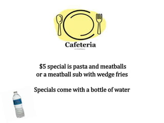 $5 special is pasta and meatballs
or a meatball sub with wedge fries
Specials come with a bottle of water
 