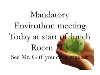 Mandatory
Envirothon meeting
Today at start of lunch
Room 213
See Mr. G if you can’t make it
 