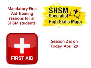 Mandatory First
Aid Training
sessions for all
SHSM students!
Session 2 is on
Friday, April 29
 