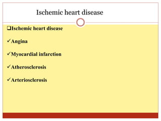 Ischemic heart disease
Ischemic heart disease
Angina
Myocardial infarction
Atherosclerosis
Arteriosclerosis
 