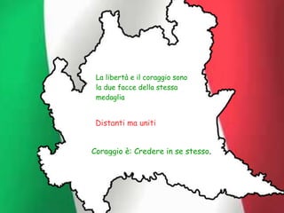 Coraggio è: Credere in se stesso.
Distanti ma uniti
La libertà e il coraggio sono
la due facce della stessa
medaglia
 