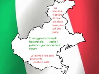 La
libertà è
il potere
di fare
ciò che è
bene, non
ciò che
piace
Il coraggio è la forza di
lasciarsi alle spalle il
passato e guardare verso il
futuro
La libertà è fare della
propria vita
ciò che si vuole !
 