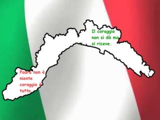 Il coraggio
non si dà ma
si riceve.
Paura non è
niente
coraggio è
tutto.
 