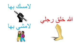 ‫رجلي‬ ‫خلق‬ ‫هللا‬
‫بها‬ ‫المسك‬
‫بها‬ ‫المشي‬
 