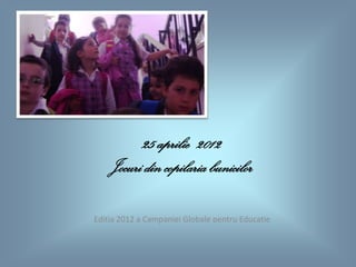 25 aprilie 2012
    Jocuri din copilaria bunicilor

Editia 2012 a Campaniei Globale pentru Educatie
 
