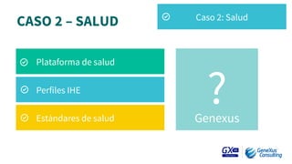 CASO 2 – SALUD
Plataforma de salud
Perfiles IHE
Estándares de salud
?Genexus
Caso 2: Salud
 