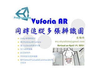 Vuforia AR
同時追踨多張辨識圖
Revised on April 14, 2021
 Unity AR專案設定
 建立Vuforia AR Camera
 滙入Vuforia特徵資料庫
 加入AR辨識圖
 設定AR物件
 同時追踨多張辨識圖
 解析DefaultTrackableEventHandler程
式框架
 