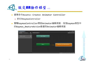 ? xAssets> Create> Animator Controller
? baymaxController
? pbaymaxController_Animator݋ҕҷbaymaxģ
Baymax_AmatureActionӮAnimator݋ҕ
OARģ 4/5
14
 