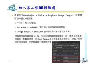 ? xGameObject> Vuforia Engine> Image Targetڈ
?ARRD
? Type = Predefined
? Database = unityAR (ŜYώQ)
? Image Target = iron_man (YώxȡRD)
RDAOλÞ(0,0,0)ԃɏRDدB?𣬌HϱRD
λÁKӰARܣAR CamerakRDģ˷
OӋAΙzҕɌRDƽe_λ
ڶARRD
16
 