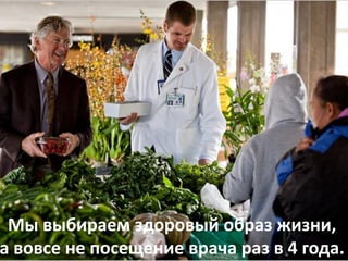 Мы выбираем здоровый образ жизни,
а вовсе не посещение врача раз в 4 года.
 