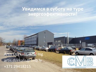 Увидимся в суботу на туре
энергоэфективности!
Artis Dzirkalis, MSc Ing
artis.dzirkalis@cmb.lv
+371 29418215
 