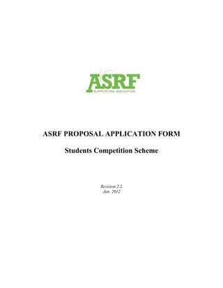 ASRF PROPOSAL APPLICATION FORM

    Students Competition Scheme



              Revision 2.2,
               Jan. 2012
 