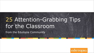 25 Attention-Grabbing Tips
for the Classroom
from the Edutopia Community
 