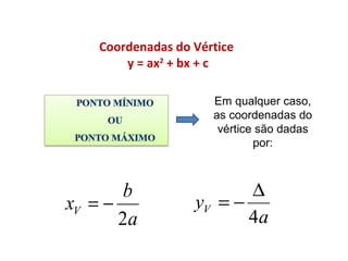 Coordenadas do Vértice
y = ax2
+ bx + c
Em qualquer caso,
as coordenadas do
vértice são dadas
por:
a
b
xV
2
−=
a
yV
4
∆
−=
MATEMÁTICA, 9º ANO
Função 2º grau – conceitos iniciais
 
