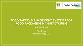 FOOD SAFETY MANAGEMENT SYSTEMS FOR
FOOD PACKAGING MANUFACTURING
Vive la Différence
Tom Dunn
Flexpacknology LLC
 