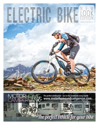 N E W
LOOK
EDITION
NOW BI-MONTHLYElectric Bike
Issue 10 ◦ June 2015
The perfect vehicle for your bike
&MOTORHOME
CAMPERVAN
The perfect combination - out on the newstands every month
www.motorhomeandcampervan.com
£4 where sold
 