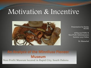 Presentation by Hayley
Brooks
56:834:525 Public &
Non-Profit Administration
Summer 2015 Online
Dr. Mareschal
Motivation & Incentive
Non-Profit Museum located in Rapid City, South Dakota
 