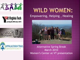 Empowering, Helping , Healing
Alternative Spring Break
March 2010
Women’s Center at VT presentation
 