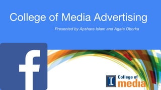 College of Media Advertising
Presented by Apshara Islam and Agata Oborka
 