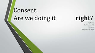 Consent:
Are we doing it right?Guy Stanley
Dr. Mohammed Ali
Mr. Aspros
Supervisor : Mr. Tambe
 