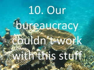 10. Our bureaucracy couldn’t work with this stuff 