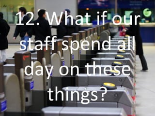 12. What if our staff spend all day on these things? 
