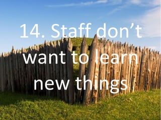 14. Staff don’t want to learn new things 