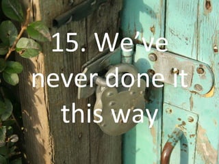15. We’ve never done it this way 
