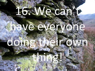 16. We can’t have everyone doing their own thing! 