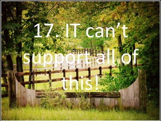 17. IT can’t support all of this! 