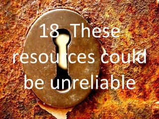 18. These resources could be unreliable 