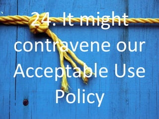 24. It might contravene our Acceptable Use Policy 