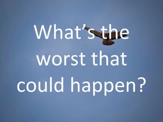 What’s the worst that could happen? 