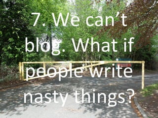 7. We can’t blog. What if people write nasty things? 