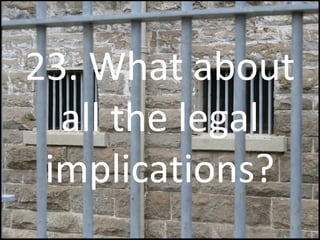 23. What about
all the legal
implications?
 