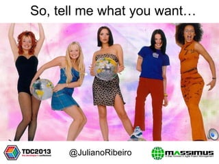 So, tell me what you want…
@JulianoRibeiro
 