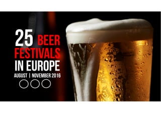 25 Beer
festivals
In europeAugust | November 2016
 