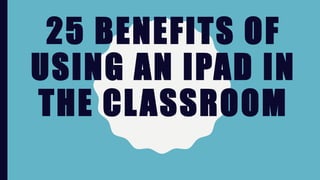 25 BENEFITS OF
USING AN IPAD IN
THE CLASSROOM
A P P E D I A . C O. U K
 