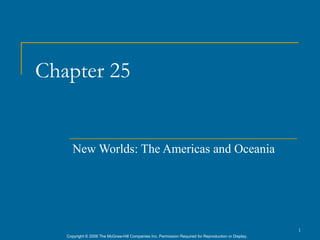 Chapter 25


      New Worlds: The Americas and Oceania




                                                                                                      1
   Copyright © 2006 The McGraw-Hill Companies Inc. Permission Required for Reproduction or Display.
 